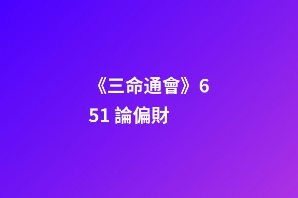 《三命通會》6.51 論偏財